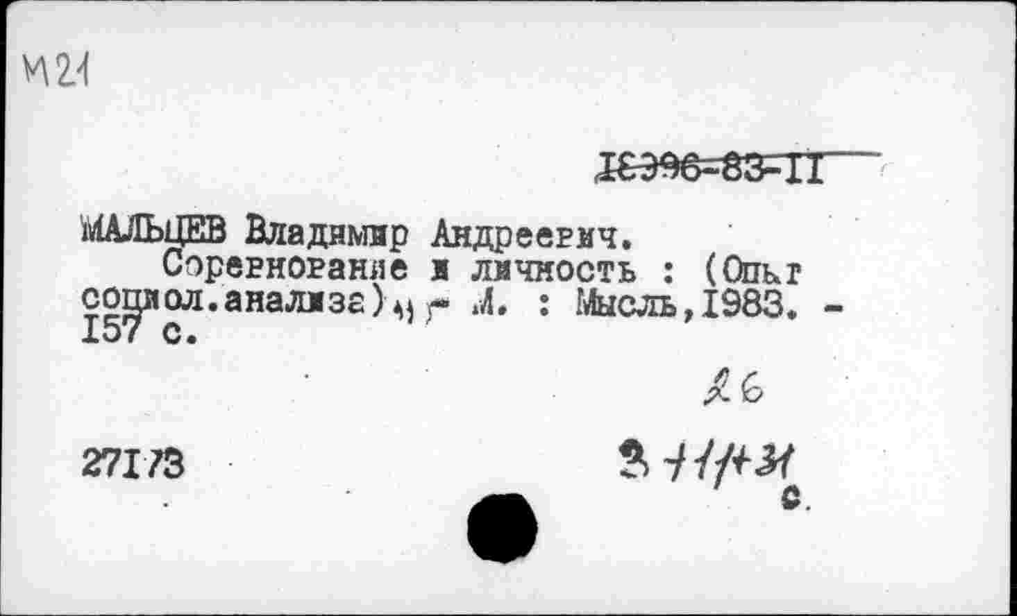 ﻿И 2.-1
^еэ%=вз=гг
МАЛЬЦЕВ Владимир Андреевич.
Соревнование и личность : (Ольг согрел, анализе )м г М. : Мысль,1983. -
/6
27173